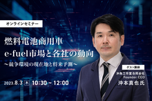◆終了◆8/3【オンラインセミナー】燃料電池商用車・e-fuel市場と各社の動向～競争環境の現在地と将来予測～