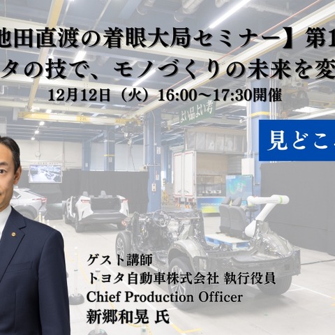 トヨタ自動車 新郷和晃CPOが語る、モノづくり現場の大変革…【池田直渡の着眼大局セミナー】第1回 ~トヨタの技で、モノづくりの未来を変える~ 画像