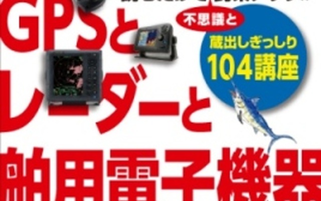 「魚探とソナーとGPSとレーダーと舶用電子機器の極意　蔵出しぎっしり104講座」