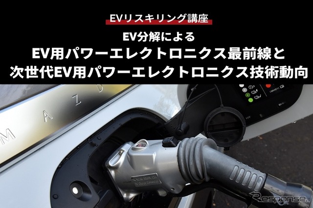 【EVリスキリング講座】EV分解によるEV用パワーエレクトロニクス最前線と次世代EV用パワーエレクトロニクス技術動向