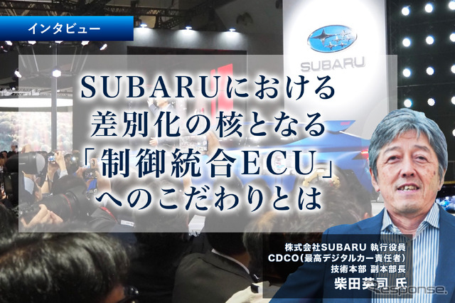 SUBARUにおける差別化の核となる「制御統合ECU」へのこだわりとは…SUBARU 執行役員 CDCO 柴田英司 氏［インタビュー］