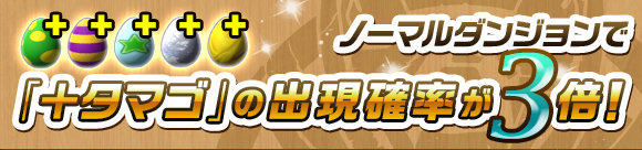 ノーマルダンジョンで「+タマゴ」の出現率が3倍!