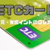 お得に「ETCカード」を作ろう　高還元・Wポイントのクレカ6選