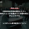 公開終了【セミナー見逃し配信】※プレミアム会員限定「CES2024予習&復習セミナー 前回CESのトレンドを踏まえて次回の見どころをチェックする」レスポンス×東洋経済オンライン