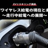 【EVリスキリング講座】EVワイヤレス給電の現在と未来～走行中給電への展開～