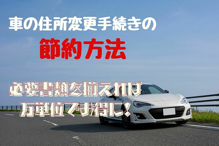 車の住所変更手続きを自分でやって節約　少し面倒でも、必要書類をそろえれば万単位でお得に！