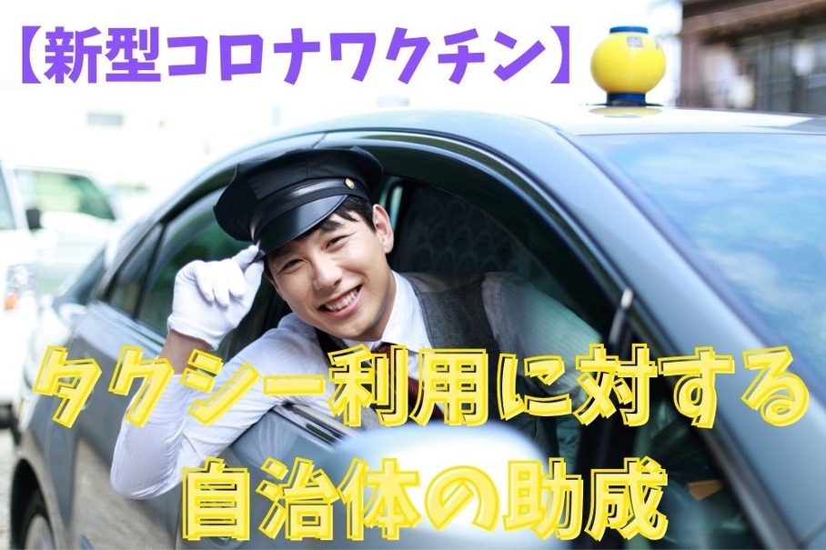 【新型コロナワクチン】タクシー利用に対する自治体の助成　接種会場との移動はタクシー利用で安全・快適・お得に