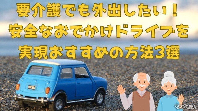 要介護でも外出したい！安全なおでかけドライブを実現するおすすめの方法3選