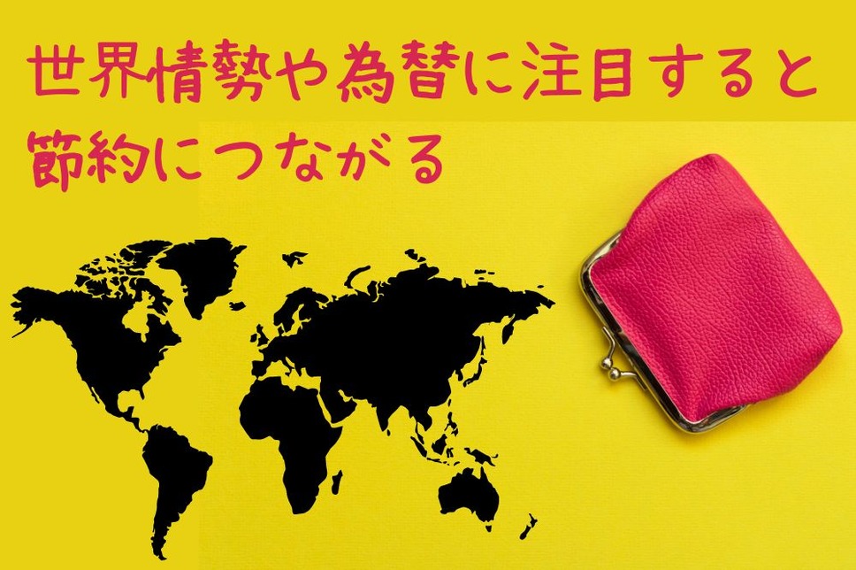 世界の情勢や為替に注目すると 節約にもつながる